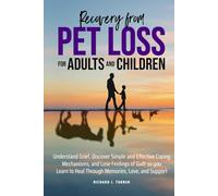 Recovery from Pet Loss For Adults and Children: Understand Grief, Discover Simple and Effective Coping Mechanisms, and Lose Feelings of Guilt so you Learn to Heal Through Memories, Love, and Support