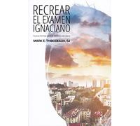 RECREAR EL EXAMEN IGNACIANO: Nuevas formas de orar desde la vida diaria