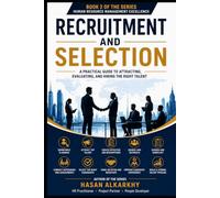 Recruitment and Selection: A Practical Guide to Attracting, Evaluating, and Hiring the Right Talent