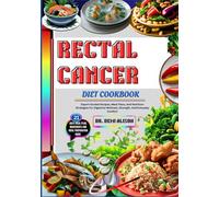 RECTAL CANCER DIET COOKBOOK: Expert-Guided Recipes, Meal Plans, And Nutrition Strategies For Digestive Wellness, Strength, And Everyday Comfort