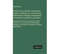Recueil de lois, décrets, ordonnances, arrêtés, circulaires, etc. concernant les bibliothèques publiques, communales, universitaires, scolaires et ... universitaires, scolaires et populaires