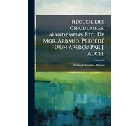 Recueil Des Circulaires, Mandemens, Etc. De Mgr. Arbaud, PrÃ(c)cÃ(c)dÃ(c) D'un Aperçu Par J. Aucel