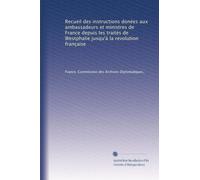 Recueil des instructions donées aux ambassadeurs et ministres de France depuis les traités de Westphalie jusqu'à la revolution française (Edizione francese)