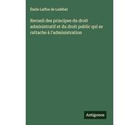 Recueil des principes du droit administratif et du droit public qui se rattache à l'administration