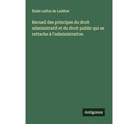 Recueil des principes du droit administratif et du droit public qui se rattache à l'administration