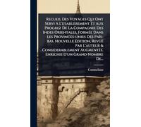 Recueil Des Voyages Qui Ont Servi A L'etablissement Et Aux Progrez De La Compagnie Des Indes Orientales, FormÃ(c)e Dans Les Provinces-unies Des ... AugmentÃ(c)e. Enrichie D'un Grand Nombre De..