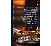 Recueil GÃ(c)nÃ(c)ral Des Lois, ArrÃatÃ(c)s, DÃ(c)cisions Et Instructions Concernant La Perception Des Droits RÃ(c)unis, Volume 4...