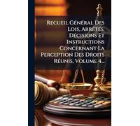 Recueil GÃ(c)nÃ(c)ral Des Lois, ArrÃatÃ(c)s, DÃ(c)cisions Et Instructions Concernant La Perception Des Droits RÃ(c)unis, Volume 4...