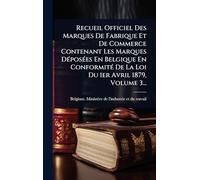 Recueil Officiel Des Marques De Fabrique Et De Commerce Contenant Les Marques DÃ(c)posÃ(c)es En Belgique En ConformitÃ(c) De La Loi Du 1er Avril 1879, Volume 3...