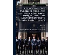 Recueil Officiel Des Marques De Fabrique Et De Commerce Contenant Les Marques DÃ(c)posÃ(c)es En Belgique En ConformitÃ(c) De La Loi Du 1Er Avril 1879