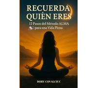 RECUERDA QUIÉN ERES: 12 Pasos del Método ALMA para una Vida Plena