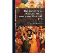 Recuerdos de la invasion norte-americana, 1846-1848, etc.
