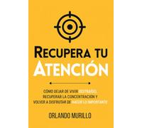 RECUPERA TU ATENCIÓN: Cómo dejar de vivir distraído, recuperar la concentración y volver a disfrutar de hacer lo importante: 36