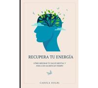 RECUPERA TU ENERGIA: Cómo Mejorar Tu Salud Mental y Física Sin Sacrificar Tiempo