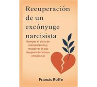 Recuperación de un excónyuge narcisista: Romper el ciclo de manipulación y recuperar la paz después del abuso emocional