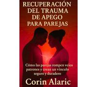 Recuperación del Trauma de Apego para Parejas: Cómo las Parejas Rompen Viejos Patrones y Crean un Vínculo Seguro y Duradero