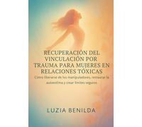 RECUPERACIÓN DEL VINCULACIÓN POR TRAUMA PARA MUJERES EN RELACIONES TÓXICAS: Cómo liberarse de los manipuladores, restaurar la autoestima y crear límites seguros