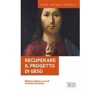 Recuperare il progetto di Gesù - Pagola José Antonio