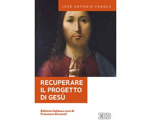 Recuperare il progetto di Gesù - Pagola José Antonio