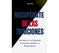 Recupérate de las traiciones: Recupera tu autoestima sanando el dolor y la desconfianza