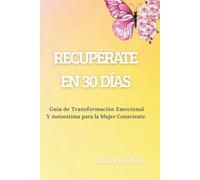 RECUPÉRATE EN 30 DÍAS: Guía de Transformación Emocional y Autoestima para la Mujer Consciente