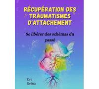 RÉCUPÉRATION DES TRAUMATISMES D'ATTACHEMENT: Se libérer des schémas du passé