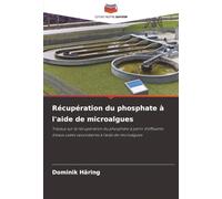 Récupération du phosphate à l'aide de microalgues: Travaux sur la récupération du phosphate à partir d'effluents d'eaux usées secondaires à l'aide de microalgues