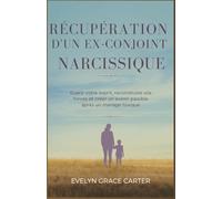 RÉCUPÉRATION D'UN EX-CONJOINT NARCISSIQUE: Guérir votre esprit, reconstruire vos forces et créer un avenir paisible après un mariage toxique