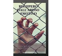 Recupero dall'Abuso Emotivo - Emotional Abuse Recovery: Guida sui Vari Tipi di Abuso. Impara a Riconoscere, Combattere e a Guarire da un Abuso Emotivo e ad Evitare Abusi Futuri.