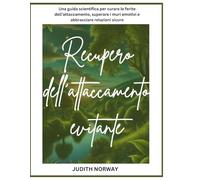 Recupero dell’attaccamento evitante: Una guida scientifica per curare le ferite dell’attaccamento, superare i muri emotivi e abbracciare relazioni sicure