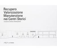 Recupero valorizzazione manutenzione nei centri storici. Un tavolo di confronto interdisciplinare. Ediz. italiana e inglese