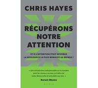 Récupérons notre attention: Et si l’attention était devenue la ressource la plus menacée au monde ?