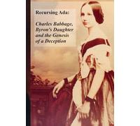 Recursing Ada: Charles Babbage, Byron's Daughter and the Genesis of a Deception