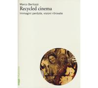 Recycled cinema. Immagini perdute, visioni ritrovate - Bertozzi Marco
