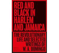 Red and Black in Harlem and Jamaica: The Revolutionary Life and Selected Writings of W. A. Domingo