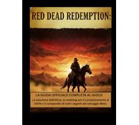 Red Dead Redemption: la guida ufficiale completa al gioco: La soluzione definitiva, la roadmap per il completamento al 100% e il compendio di tutti i segreti del selvaggio West
