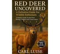 RED DEER UNCOVERED: A Definitive Guide For Wildlife Enthusiasts: A Modern Guide To Red Deer Biology, Habitat And Conservation