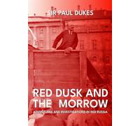 Red Dusk and the Morrow: Adventures and Investigations in Red Russia