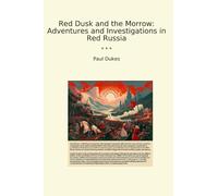 Red Dusk and the Morrow: Adventures and Investigations in Red Russia (Classic Books)