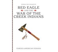 Red Eagle and the Wars of the Creek Indians of Alabama