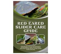 Red-Eared Slider Care Guide: A Step-By-Step Turtle Care and Husbandry for Absolute Beginners, Origin, Choosing, Habitats Setup, Water Quality, Filtration, Feeding, Handling, Health and Breeding