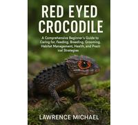 RED EYED CROCODILE: A Comprehensive Beginner’s Guide to Caring for, Feeding, Breeding, Grooming, Habitat Management, Health, and Practical Strategies