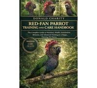 RED-FAN PARROT TRAINING AND CARE HANDBOOK: The Complete Guide to Nutrition, Health, Enrichment, Behavior, and Advanced Training for a Happy, Thriving Pet Parrot.