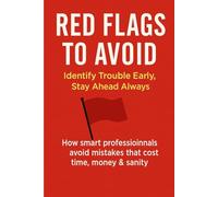 Red Flags to Avoid: Identify Trouble Early, Stay Ahead Always: How smart professionals avoid mistakes that cost time, money & sanity.