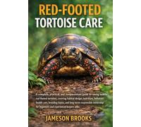 RED-FOOTED TORTOISE CARE: A complete, practical, and compassionate guide to raising healthy red-footed tortoises, covering habitat design, nutrition, ... ownership for beginners and experienced