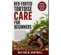 RED-FOOTED TORTOISE CARE FOR BEGINNERS: The Complete Guide to Raising Healthy, Active, and Long-Lived Red-Footed Tortoises Through Proper Habitat ... Understanding, and Responsible Lifelong