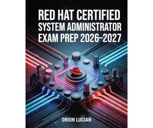 Red Hat Certified System Administrator Exam Prep 2026-2027: Complete Linux Administration Guide for RHCSA Candidates