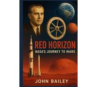 Red Horizon: NASA’s Journey to Mars: From Wernher von Braun’s Vision to the Artemis-to-Mars Roadmap
