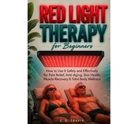 Red Light Therapy for Beginners: How to Use It Safely and Effectively for Pain Relief, Skin Health, Anti-Aging, Muscle Recovery & Total Body Wellness