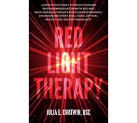 Red Light Therapy: Harness the Power of Revolutionary Photobiomodulation with Red and Near-Infrared Therapy for Peak Performance, Enhanced Recovery, Well-Being, Optimal Health, and Age-Defying Beauty